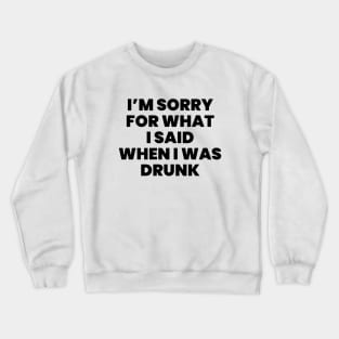 I'm sorry for what i said when i was drunk Crewneck Sweatshirt